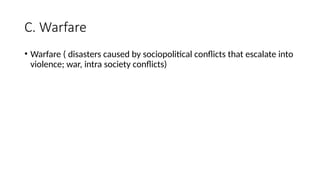 C. Warfare
• Warfare ( disasters caused by sociopolitical conflicts that escalate into
violence; war, intra society conflicts)
 