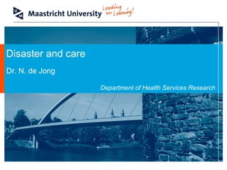 Dr. N. de Jong
Department of Health Services Research
Disaster and care
 