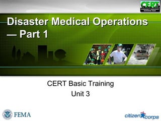 Disaster Medical Operations
— Part 1
CERT Basic Training
Unit 3
 