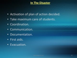 In The Disaster   Activation of plan of action decided. Take maximum care of students. Coordination. Communication. Documentation. First aids. Evacuation. 