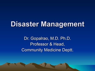 Disaster Management Dr. Gopalrao, M.D. Ph.D. Professor & Head, Community Medicine Deptt. 
