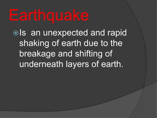 Earthquake
 Isan unexpected and rapid
 shaking of earth due to the
 breakage and shifting of
 underneath layers of earth.
 