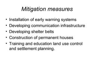 Mitigation measures Installation of early warning systems Developing communication infrastructure Developing shelter belts Construction of permanent houses Training and education land use control and settlement planning. 