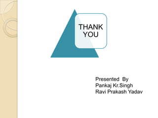 THANK
YOU
Presented By
Pankaj Kr.Singh
Ravi Prakash Yadav
 