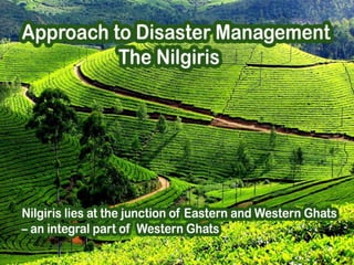 Nilgiris lies at the junction of Eastern and Western Ghats
– an integral part of Western Ghats
 