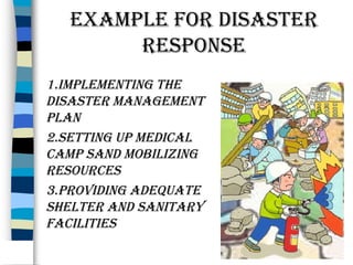 eXample for dIsaster
response
1.ImplementIng the
dIsaster management
plan
2.settIng up medIcal
camp sand mobIlIzIng
resources
3.provIdIng adequate
shelter and sanItary
facIlItIes

 