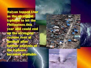 Haiyan topped Utor
as the strongest
typhoon to hit the
Philippines this
year and could end
up the strongest
cyclone ever at
landfall after
further analysis of
the typhoon
becomes available.

 