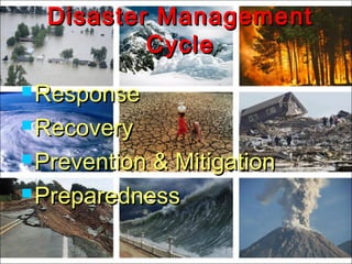  ResponseResponse
 RecoveryRecovery
 Prevention & MitigationPrevention & Mitigation
 PreparednessPreparedness
Disaster ManagementDisaster Management
CycleCycle
 