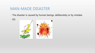 • The disaster is caused by human beings, deliberately or by mistake.
• EG:
MAN-MADE DISASTER
 