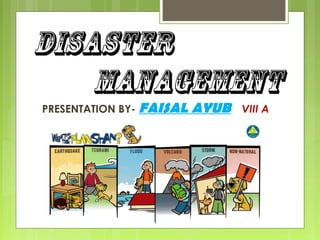 DISASTER
MANAGEMENT
PRESENTATION BY- FAISAL AYUB VIII A
 