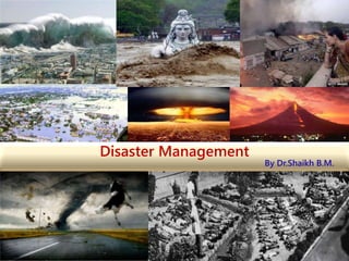 1
Disaster Management
By Dr.Shaikh B.M.
 