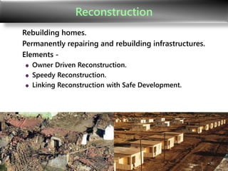 Reconstruction
Rebuilding homes.
Permanently repairing and rebuilding infrastructures.
Elements -
Owner Driven Reconstruction.
Speedy Reconstruction.
Linking Reconstruction with Safe Development.
36
 