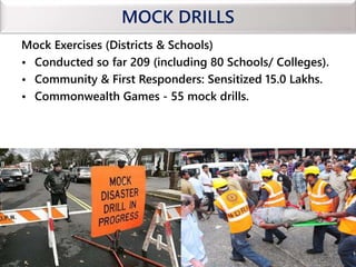 MOCK DRILLS
Mock Exercises (Districts & Schools)
• Conducted so far 209 (including 80 Schools/ Colleges).
• Community & First Responders: Sensitized 15.0 Lakhs.
• Commonwealth Games - 55 mock drills.
54
 