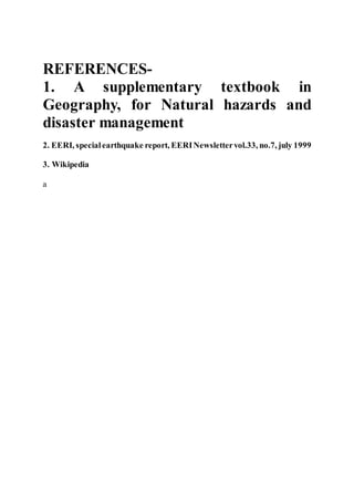 REFERENCES-
1. A supplementary textbook in
Geography, for Natural hazards and
disaster management
2. EERI, specialearthquake report, EERINewslettervol.33, no.7, july 1999
3. Wikipedia
a
 