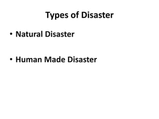 Types of Disaster
• Natural Disaster
• Human Made Disaster
 