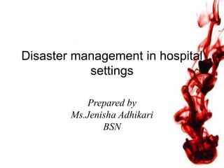 Disaster management in hospital
settings
Prepared by
Ms.Jenisha Adhikari
BSN
 