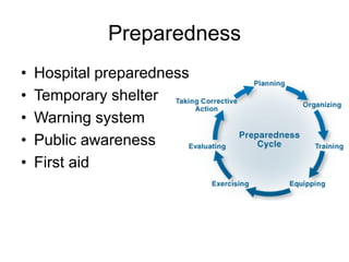 Preparedness
• Hospital preparedness
• Temporary shelter
• Warning system
• Public awareness
• First aid
 