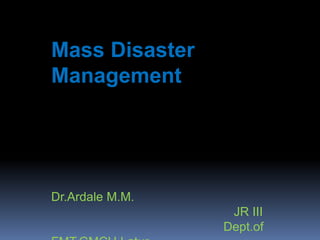 Mass Disaster
Management
Dr.Ardale M.M.
JR III
Dept.of
 