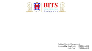 Subject: Disaster Management
Prepared By: Rutvik Patel 170050106046
Parth Patel 170050106045
 