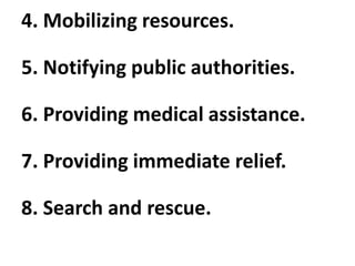 4. Mobilizing resources.
5. Notifying public authorities.
6. Providing medical assistance.
7. Providing immediate relief.
8. Search and rescue.
 