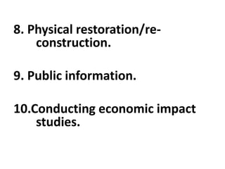 8. Physical restoration/re-
construction.
9. Public information.
10.Conducting economic impact
studies.
 