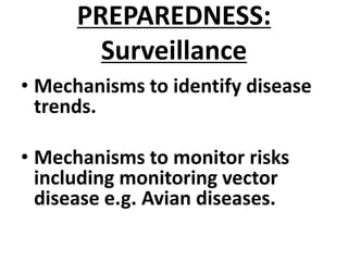 PREPAREDNESS:
Surveillance
• Mechanisms to identify disease
trends.
• Mechanisms to monitor risks
including monitoring vector
disease e.g. Avian diseases.
 