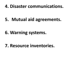 4. Disaster communications.
5. Mutual aid agreements.
6. Warning systems.
7. Resource inventories.
 