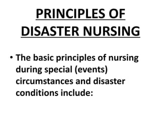 PRINCIPLES OF
DISASTER NURSING
• The basic principles of nursing
during special (events)
circumstances and disaster
conditions include:
 