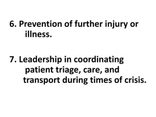 6. Prevention of further injury or
illness.
7. Leadership in coordinating
patient triage, care, and
transport during times of crisis.
 