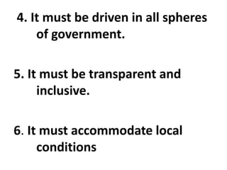 4. It must be driven in all spheres
of government.
5. It must be transparent and
inclusive.
6. It must accommodate local
conditions
 