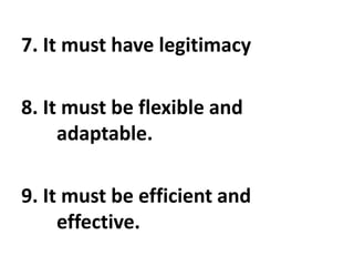 7. It must have legitimacy
8. It must be flexible and
adaptable.
9. It must be efficient and
effective.
 