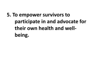 5. To empower survivors to
participate in and advocate for
their own health and well-
being.
 