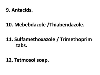 9. Antacids.
10. Mebebdazole /Thiabendazole.
11. Sulfamethoxazole / Trimethoprim
tabs.
12. Tetmosol soap.
 