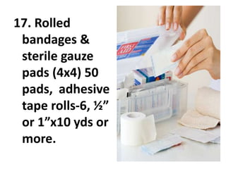 17. Rolled
bandages &
sterile gauze
pads (4x4) 50
pads, adhesive
tape rolls-6, ½”
or 1”x10 yds or
more.
 