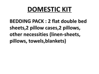 DOMESTIC KIT
BEDDING PACK : 2 flat double bed
sheets,2 pillow cases,2 pillows,
other necessities (linen-sheets,
pillows, towels,blankets)
 