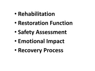 • Rehabilitation
• Restoration Function
• Safety Assessment
• Emotional Impact
• Recovery Process
 