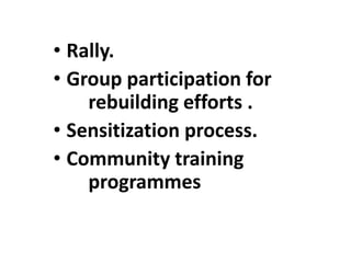 • Rally.
• Group participation for
rebuilding efforts .
• Sensitization process.
• Community training
programmes
 