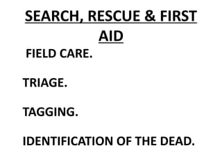 SEARCH, RESCUE & FIRST
AID
FIELD CARE.
TRIAGE.
TAGGING.
IDENTIFICATION OF THE DEAD.
 