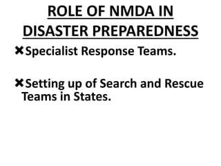 ROLE OF NMDA IN
DISASTER PREPAREDNESS
Specialist Response Teams.
Setting up of Search and Rescue
Teams in States.
 