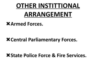 OTHER INSTITTIONAL
ARRANGEMENT
Armed Forces.
Central Parliamentary Forces.
State Police Force & Fire Services.
 