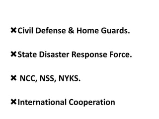 Civil Defense & Home Guards.
State Disaster Response Force.
 NCC, NSS, NYKS.
International Cooperation
 