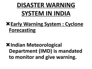 DISASTER WARNING
SYSTEM IN INDIA
Early Warning System : Cyclone
Forecasting
Indian Meteorological
Department (IMD) is mandated
to monitor and give warning.
 