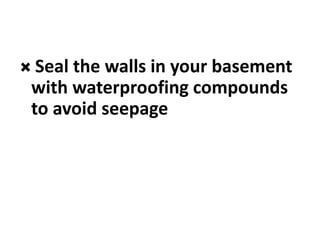  Seal the walls in your basement
with waterproofing compounds
to avoid seepage
 