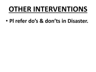 OTHER INTERVENTIONS
• Pl refer do’s & don’ts in Disaster.
 