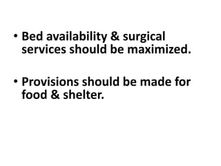 • Bed availability & surgical
services should be maximized.
• Provisions should be made for
food & shelter.
 