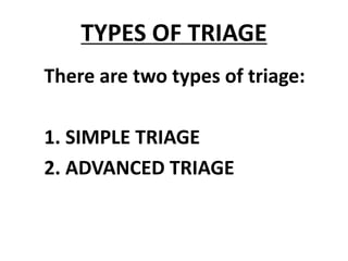 TYPES OF TRIAGE
There are two types of triage:
1. SIMPLE TRIAGE
2. ADVANCED TRIAGE
 