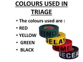COLOURS USED IN
TRIAGE
• The colours used are :
• RED
• YELLOW
• GREEN
• BLACK
 