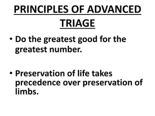 PRINCIPLES OF ADVANCED
TRIAGE
• Do the greatest good for the
greatest number.
• Preservation of life takes
precedence over preservation of
limbs.
 