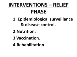 INTERVENTIONS – RELIEF
PHASE
1. Epidemiological surveillance
& disease control.
2.Nutrition.
3.Vaccination.
4.Rehabilitation
 