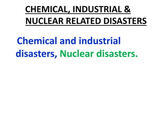 CHEMICAL, INDUSTRIAL &
NUCLEAR RELATED DISASTERS
Chemical and industrial
disasters, Nuclear disasters.
 
